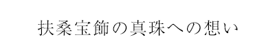 扶桑宝飾のパールへの想い